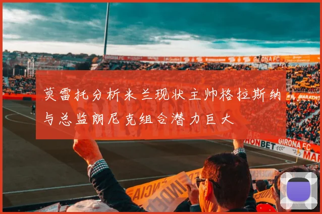 莫雷托分析米兰现状主帅格拉斯纳与总监朗尼克组合潜力巨大