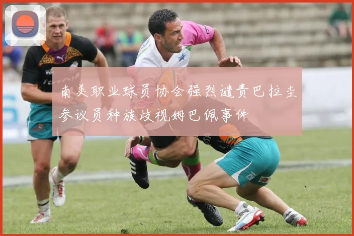 南美职业球员协会强烈谴责巴拉圭参议员种族歧视姆巴佩事件