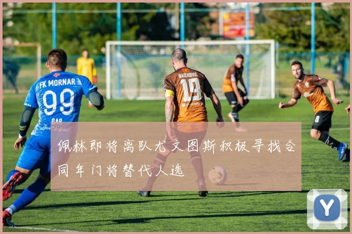 佩林即将离队尤文图斯积极寻找合同年门将替代人选