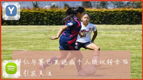 拜仁与赛巴里达成个人协议转会临近引发关注