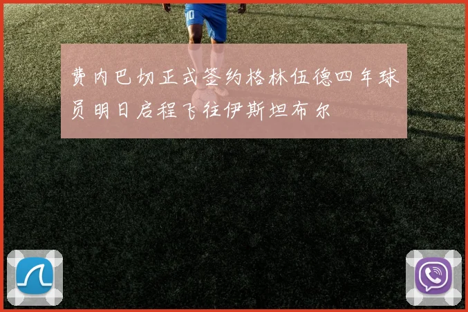费内巴切正式签约格林伍德四年球员明日启程飞往伊斯坦布尔